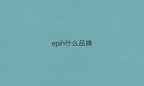 epih什么品牌(epinchief是什么牌子)