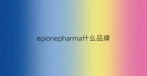 epionepharma什么品牌(epofashiongroup是什么牌子)