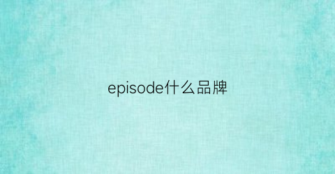 episode什么品牌(eptison什么档次)