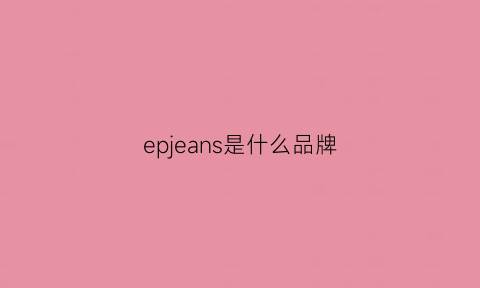 epjeans是什么品牌(epeius是什么牌子)