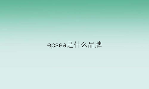 epsea是什么品牌(epeius是什么牌子)