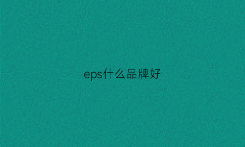 eps什么品牌好(eps牌号有哪些)