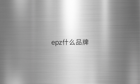 epz什么品牌(ep牌子)