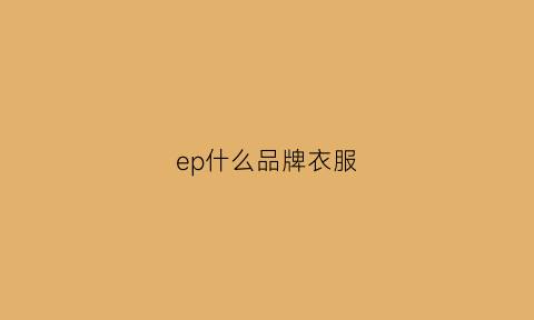 ep什么品牌衣服(ep是啥牌子衣服)