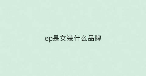 ep是女装什么品牌(ep女装是哪个国家的品牌)