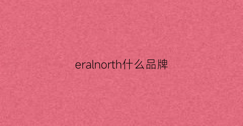 eralnorth什么品牌(errarell是品牌吗)