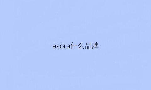 esora什么品牌(eao是什么牌子)