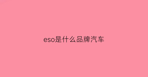 eso是什么品牌汽车(es0是什么车)