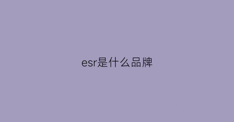 esr是什么品牌(esee是什么牌子)