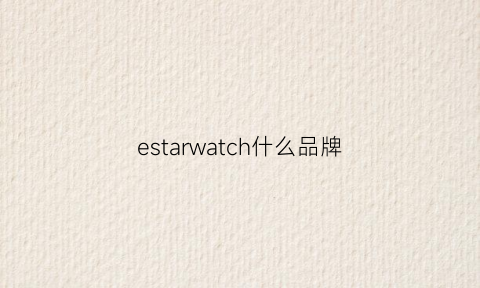 estarwatch什么品牌(estarpro含义)