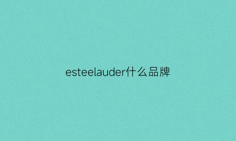 esteelauder什么品牌(esteelauder集团品牌)