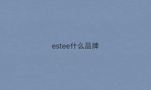 estee什么品牌(esteemm)