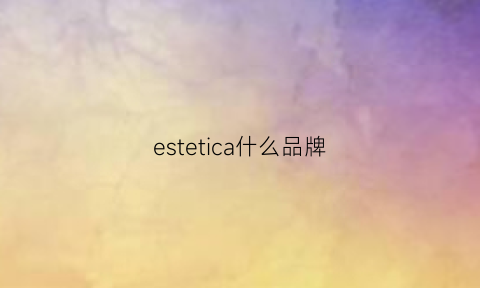 estetica什么品牌(estelle品牌)