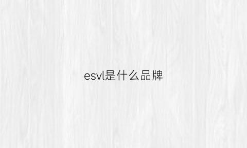 esvl是什么品牌(ese是什么品牌)