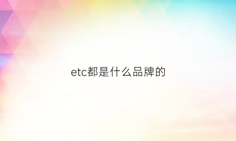 etc都是什么品牌的