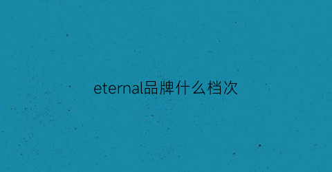 eternal品牌什么档次(eternity什么牌子)