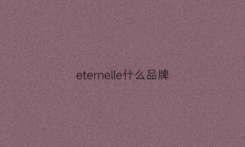 eternelle什么品牌(eternal什么品牌)