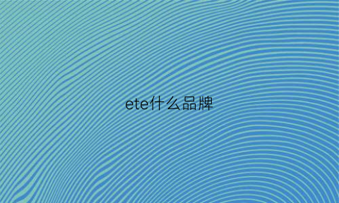 ete什么品牌(ete什么牌子)