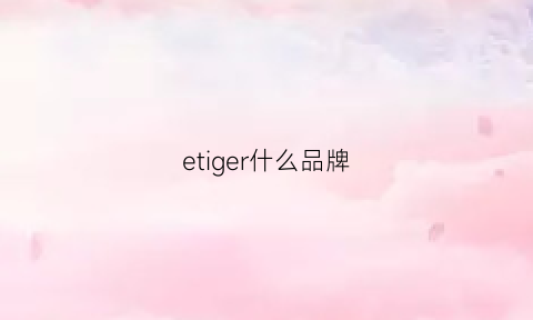 etiger什么品牌(eternelle品牌怎么样)