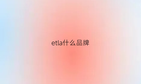 etla什么品牌(etlalimited)