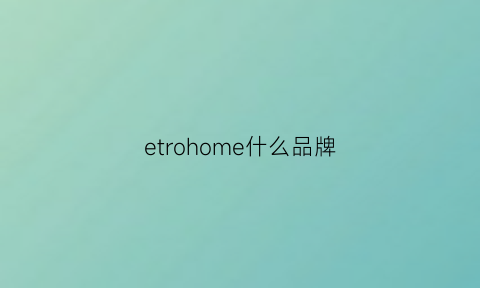 etrohome什么品牌(eleganthome品牌)