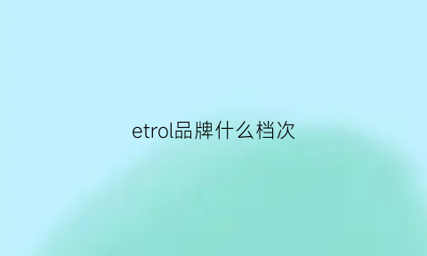 etrol品牌什么档次(etrol户外品牌怎么样)