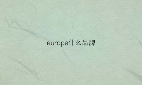 europe什么品牌(europeanstyle品牌)