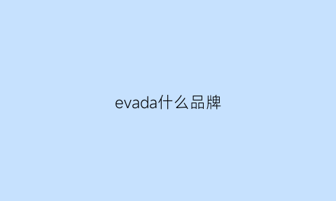 evada什么品牌(eva是哪个国家的牌子)