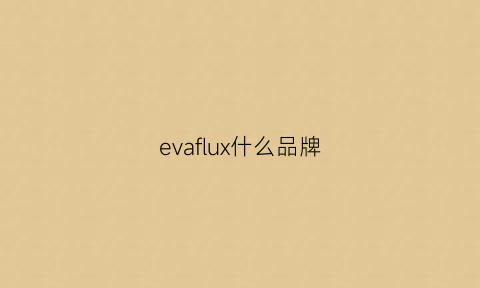 evaflux什么品牌(eva是哪个国家的品牌服饰)