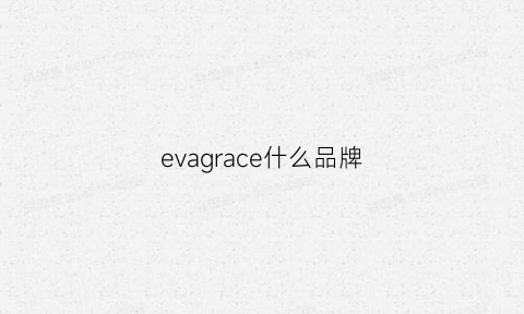 evagrace什么品牌(eva是什么品牌)