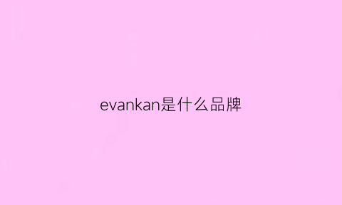 evankan是什么品牌(evae是什么牌子)