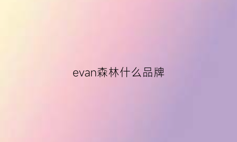 evan森林什么品牌(森林系列是什么)