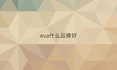 eva什么品牌好(eva品牌)