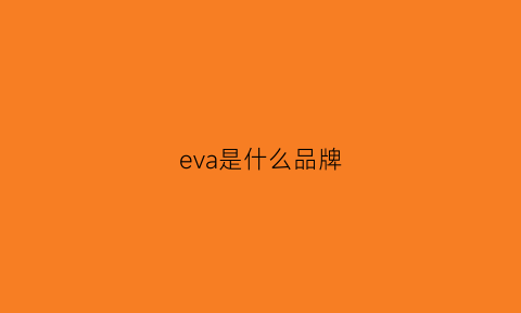 eva是什么品牌(eva是什么面料)