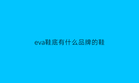 eva鞋底有什么品牌的鞋(eva鞋底质量怎么样)