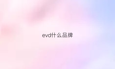 evd什么品牌(evidoma是什么牌子)