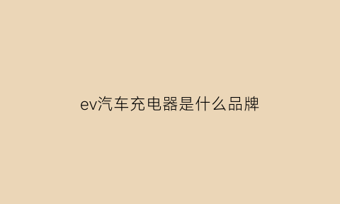 ev汽车充电器是什么品牌(evse充电桩是哪家)