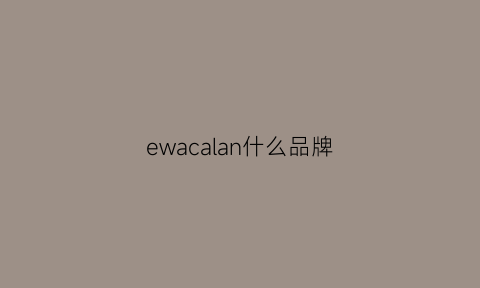 ewacalan什么品牌(ewa是什么品牌)