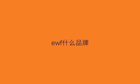 ewf什么品牌(ewq是啥牌子)