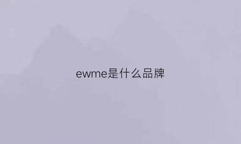 ewme是什么品牌(ewa是什么品牌)