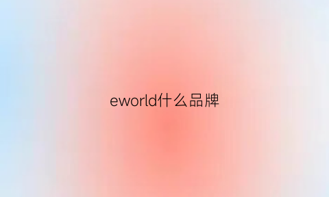 eworld什么品牌(e-world是什么品牌)