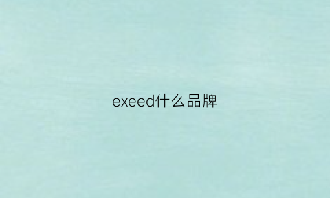 exeed什么品牌(execo是什么品牌)