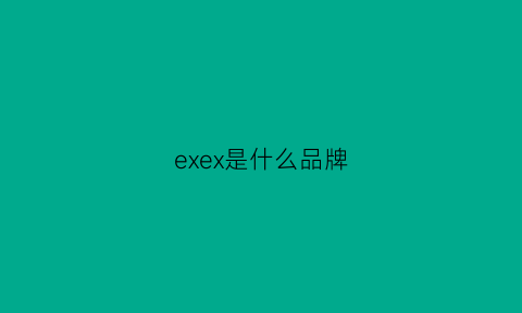 exex是什么品牌(exe品牌怎么样)