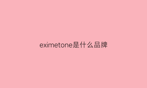 eximetone是什么品牌