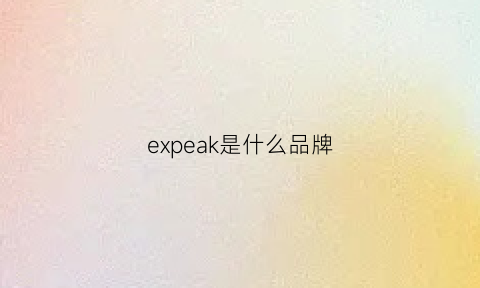 expeak是什么品牌(expeak是什么品牌的衣服)