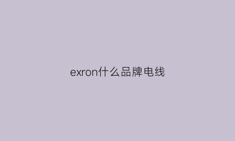 exron什么品牌电线(generalcable电线)