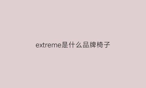 extreme是什么品牌椅子