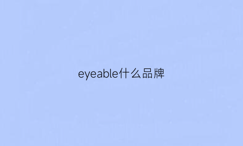 eyeable什么品牌(eyence是什么牌子)