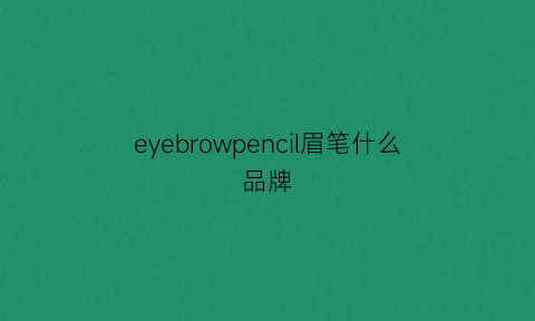 eyebrowpencil眉笔什么品牌(眉笔newbrown)