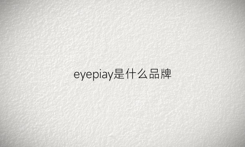 eyepiay是什么品牌(eyearn是什么牌子)